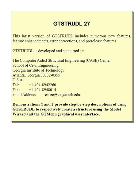 GTSTRUDL 27 This latest version of GTSTRUDL includes numerous new features, feature enhancements, error corrections, and prerelease features. GTSTRUDL.