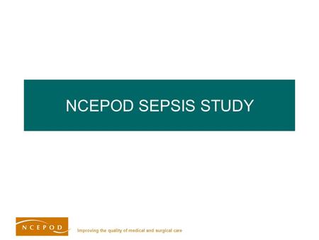 Improving the quality of medical and surgical care NCEPOD SEPSIS STUDY.