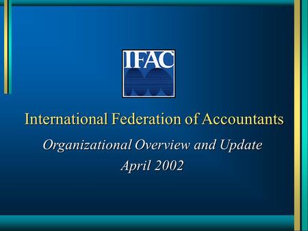 International Federation of Accountants Organizational Overview and Update April 2002.