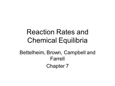 Reaction Rates and Chemical Equilibria Bettelheim, Brown, Campbell and Farrell Chapter 7.