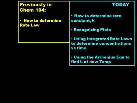 Previously in Chem 104: How to determine Rate Law TODAY How to determine rate constant, k Recognizing Plots Using Integrated Rate Laws to determine concentrations.
