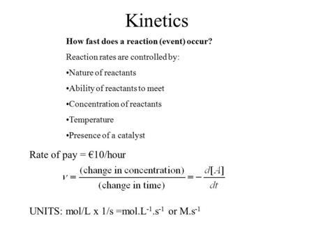 Kinetics How fast does a reaction (event) occur? Reaction rates are controlled by: Nature of reactants Ability of reactants to meet Concentration of reactants.