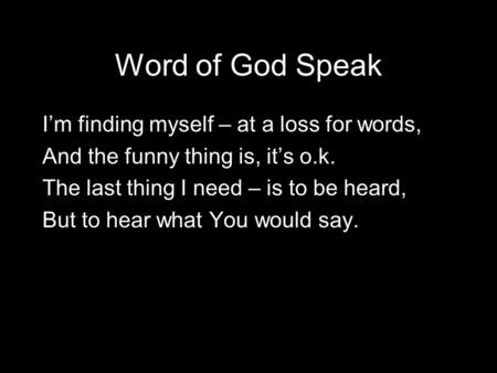 Word of God Speak I’m finding myself – at a loss for words,
