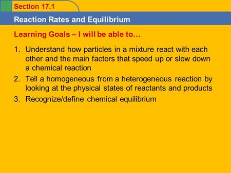 Section 17.1 Reaction Rates and Equilibrium 1.Understand how particles in a mixture react with each other and the main factors that speed up or slow down.
