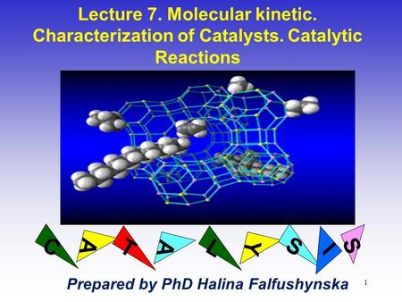 1 Lecture 7. Molecular kinetic. Characterization of Catalysts. Catalytic Reactions AY C A TL S I S Prepared by PhD Halina Falfushynska.