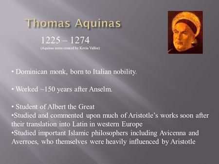 1225 – 1274 (Aquinas notes created by Kevin Vallier) Dominican monk, born to Italian nobility. Worked ~150 years after Anselm. Student of Albert the Great.