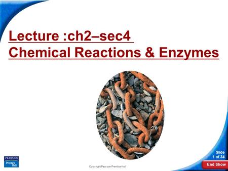 End Show Slide 1 of 34 Copyright Pearson Prentice Hall Lecture :ch2–sec4 Chemical Reactions & Enzymes.