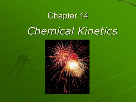 Chapter 14 Chemical Kinetics Chemical Kinetics. Kinetics The study of reaction rates – the speed at which reactants are converted to products. The study.