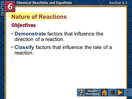 Nature of Reactions Demonstrate factors that influence the direction of a reaction. Classify factors that influence the rate of a reaction. Section 6.3.