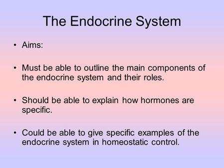 The Endocrine System Aims: Must be able to outline the main components of the endocrine system and their roles. Should be able to explain how hormones.