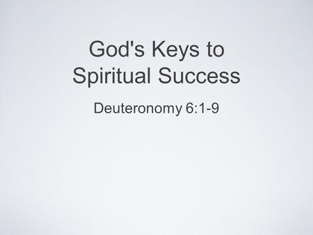 God's Keys to Spiritual Success Deuteronomy 6:1-9.