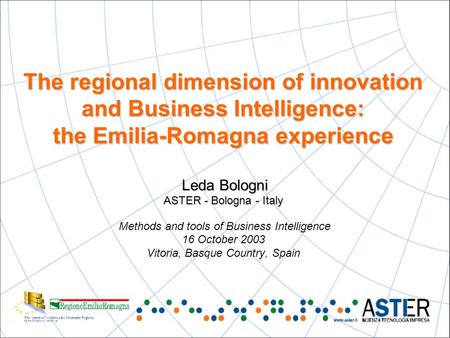 The regional dimension of innovation and Business Intelligence: the Emilia-Romagna experience Leda Bologni ASTER - Bologna - Italy The regional dimension.