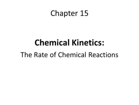 Chapter 15 Chemical Kinetics: The Rate of Chemical Reactions.