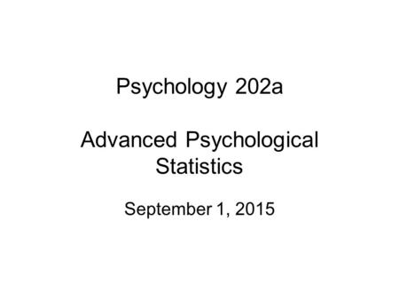 Psychology 202a Advanced Psychological Statistics September 1, 2015.