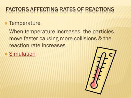 Temperature When temperature increases, the particles move faster causing more collisions & the reaction rate increases  Simulation Simulation.