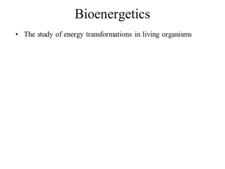 Bioenergetics The study of energy transformations in living organisms.