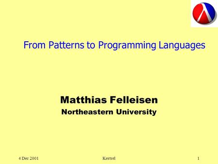 4 Dec 2001Kestrel1 From Patterns to Programming Languages Matthias Felleisen Northeastern University.