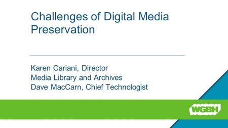 Challenges of Digital Media Preservation Karen Cariani, Director Media Library and Archives Dave MacCarn, Chief Technologist.