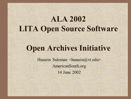 ALA 2002 LITA Open Source Software Open Archives Initiative Hussein Suleman AmericanSouth.org 14 June 2002.