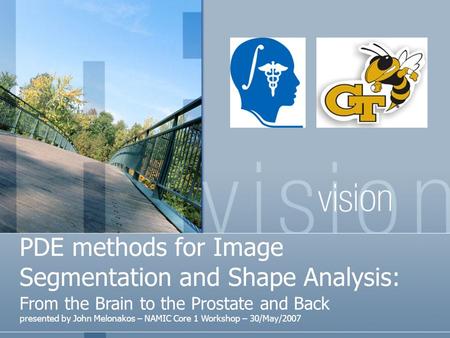 PDE methods for Image Segmentation and Shape Analysis: From the Brain to the Prostate and Back presented by John Melonakos – NAMIC Core 1 Workshop – 30/May/2007.