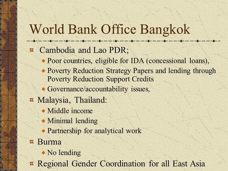 World Bank Office Bangkok Cambodia and Lao PDR; Poor countries, eligible for IDA (concessional loans), Poverty Reduction Strategy Papers and lending through.