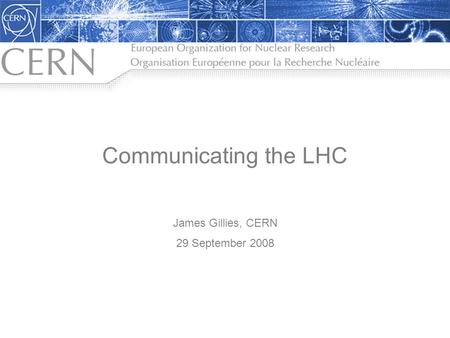 Communicating the LHC James Gillies, CERN 29 September 2008.