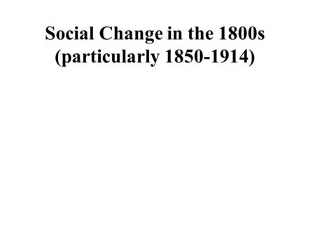 Social Change in the 1800s (particularly 1850-1914)
