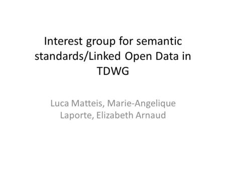 Interest group for semantic standards/Linked Open Data in TDWG Luca Matteis, Marie-Angelique Laporte, Elizabeth Arnaud.