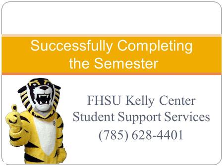 FHSU Kelly Center Student Support Services (785) 628-4401 Successfully Completing the Semester.