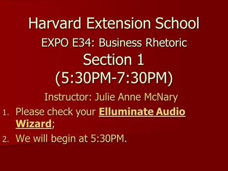 Harvard Extension School EXPO E34: Business Rhetoric Section 1 (5:30PM-7:30PM) Instructor: Julie Anne McNary 1. Please check your Elluminate Audio Wizard;