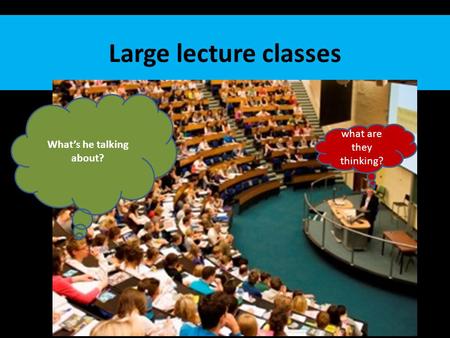 Large lecture classes what are they thinking? What’s he talking about?
