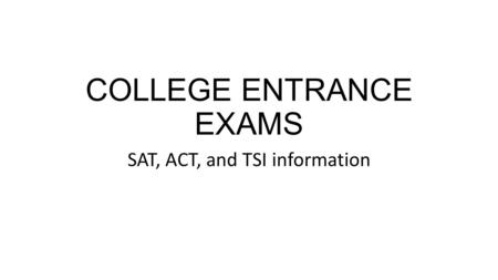 COLLEGE ENTRANCE EXAMS SAT, ACT, and TSI information.