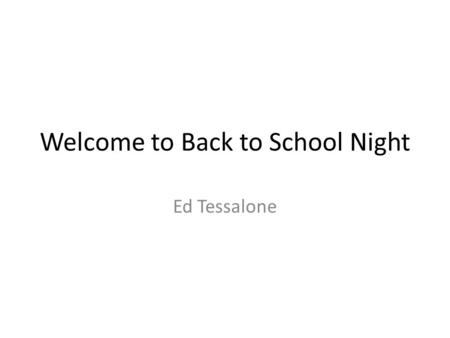 Welcome to Back to School Night Ed Tessalone. Agenda Introduction Content Rules and Grading Website Information.