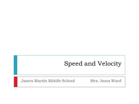Speed and Velocity James Martin Middle SchoolMrs. Anna Ward.