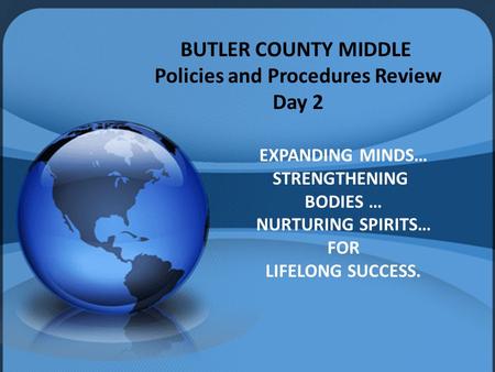BUTLER COUNTY MIDDLE Policies and Procedures Review Day 2 EXPANDING MINDS… STRENGTHENING BODIES … NURTURING SPIRITS… FOR LIFELONG SUCCESS.