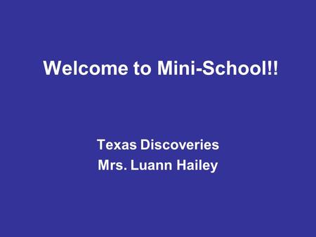 Welcome to Mini-School!! Texas Discoveries Mrs. Luann Hailey.