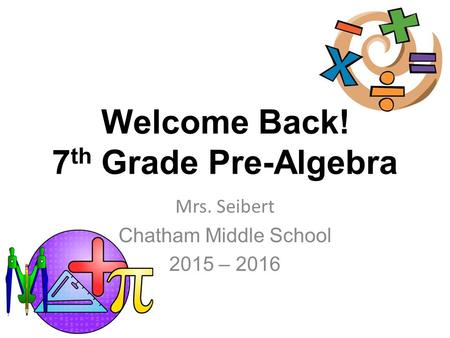 Welcome Back! 7 th Grade Pre-Algebra Mrs. Seibert Chatham Middle School 2015 – 2016.