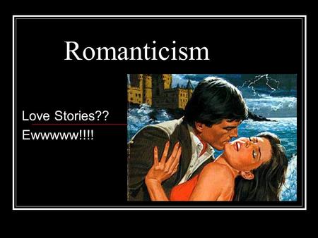 Romanticism Love Stories?? Ewwwww!!!!. Prior to Romanticism All Puritan writing focused on religion They wrote to achieve spiritual insight and self-