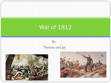 By- Thomas and Jay War of 1812. What is The War of 1812? The war was a 2 and a half military conflict between the United States of America and the British,