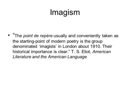 Imagism “The point de repère usually and conveniently taken as the starting-point of modern poetry is the group denominated ‘imagists’ in London about.