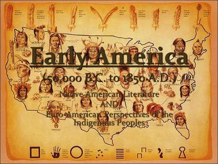 Early America (50,000 B.C. to 1850 A.D.) Native American Literature AND Euro-American Perspectives of the Indigenous Peoples.