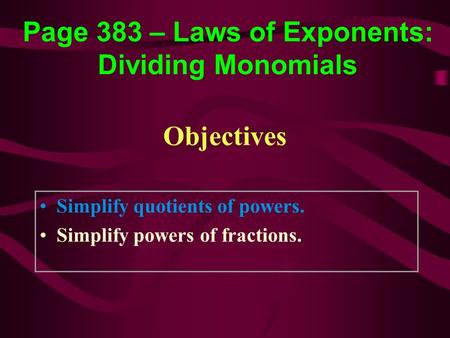 Objectives Simplify quotients of powers. Simplify powers of fractions. Page 383 – Laws of Exponents: Dividing Monomials.