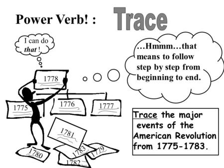 Power Verb! : …Hmmm…that means to follow step by step from beginning to end. Trace the major events of the American Revolution from 1775-1783. I can do.