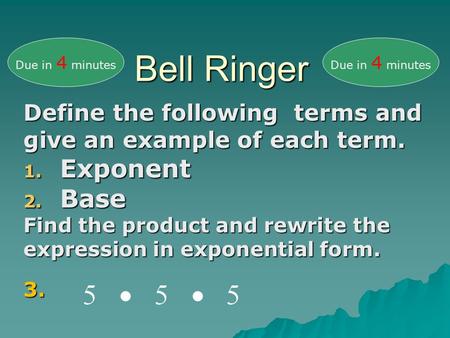 Bell Ringer Define the following terms and give an example of each term. 1. Exponent 2. Base Find the product and rewrite the expression in exponential.