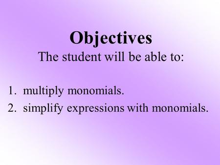 Objectives The student will be able to: 1. multiply monomials. 2. simplify expressions with monomials.