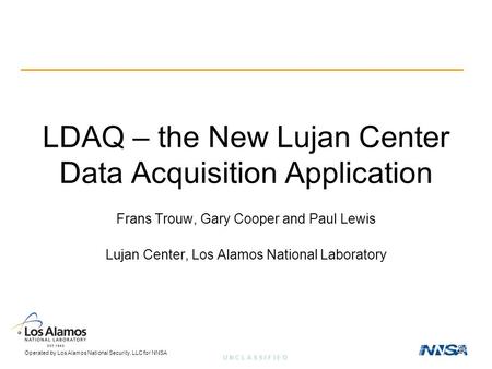 Operated by Los Alamos National Security, LLC for NNSA U N C L A S S I F I E D LDAQ – the New Lujan Center Data Acquisition Application Frans Trouw, Gary.