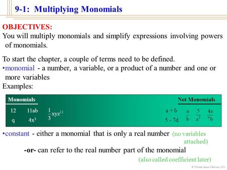 © William James Calhoun, 2001 9-1: Multiplying Monomials To start the chapter, a couple of terms need to be defined. monomial - a number, a variable,