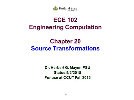 1 ECE 102 Engineering Computation Chapter 20 Source Transformations Dr. Herbert G. Mayer, PSU Status 9/2/2015 For use at CCUT Fall 2015.