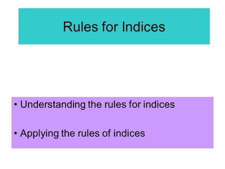 Understanding the rules for indices Applying the rules of indices