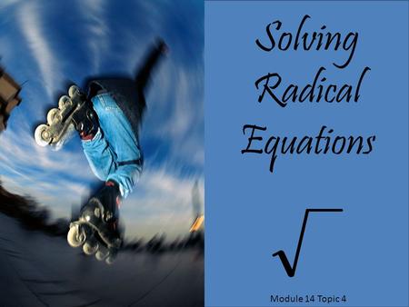 Solving Radical Equations Module 14 Topic 4.